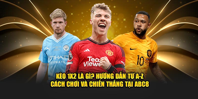 Kèo 1x2 Là Gì? Hướng Dẫn Từ A-Z Cách Chơi Và Chiến Thắng Tại ABC8