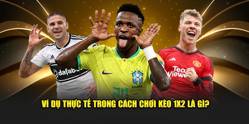 Ví dụ thực tế trong cách chơi kèo 1x2 là gì?